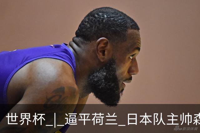 世界杯 | 逼平荷兰 日本队主帅森保一仍不满意